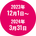 2023年12月1日～2024年3月31日